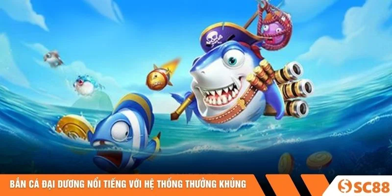 Bắn Cá Đại Dương nổi tiếng với hệ thống thưởng khủng