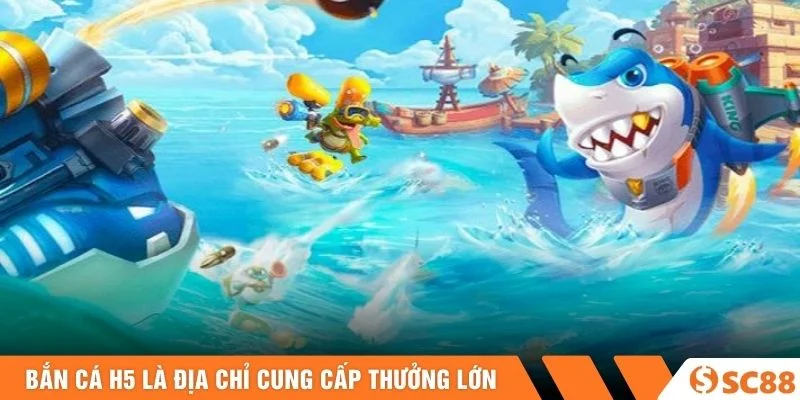 Bắn cá H5 là địa chỉ cung cấp thưởng lớn